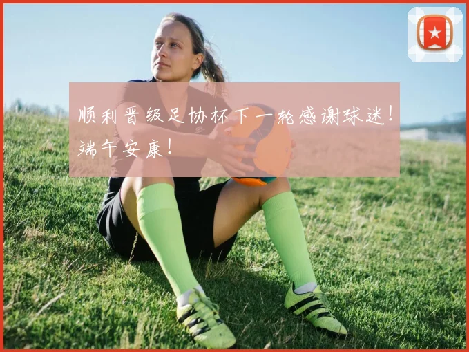 顺利晋级足协杯下一轮感谢球迷！端午安康！