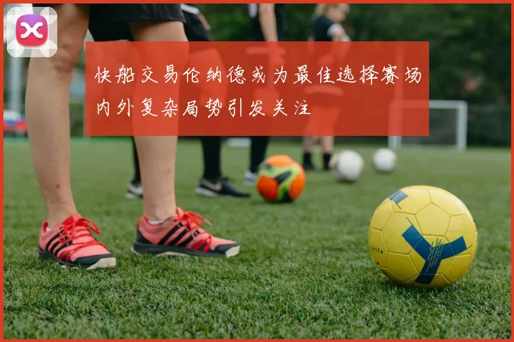 快船交易伦纳德或为最佳选择赛场内外复杂局势引发关注