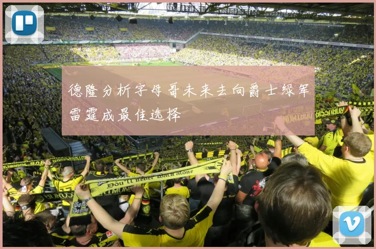 德隆分析字母哥未来去向爵士绿军雷霆成最佳选择