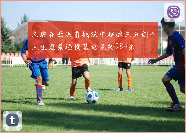 文班在西决首战投中超远三分创个人生涯最远投篮记录约984米