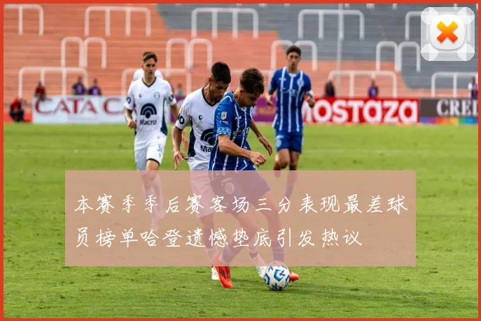 本赛季季后赛客场三分表现最差球员榜单哈登遗憾垫底引发热议