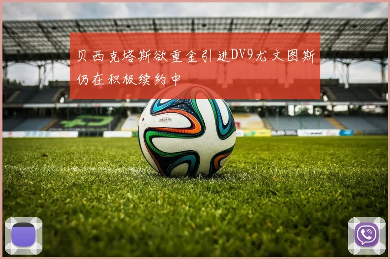 贝西克塔斯欲重金引进DV9尤文图斯仍在积极续约中