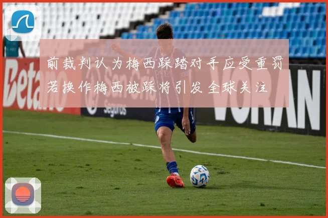 前裁判认为梅西踩踏对手应受重罚若换作梅西被踩将引发全球关注